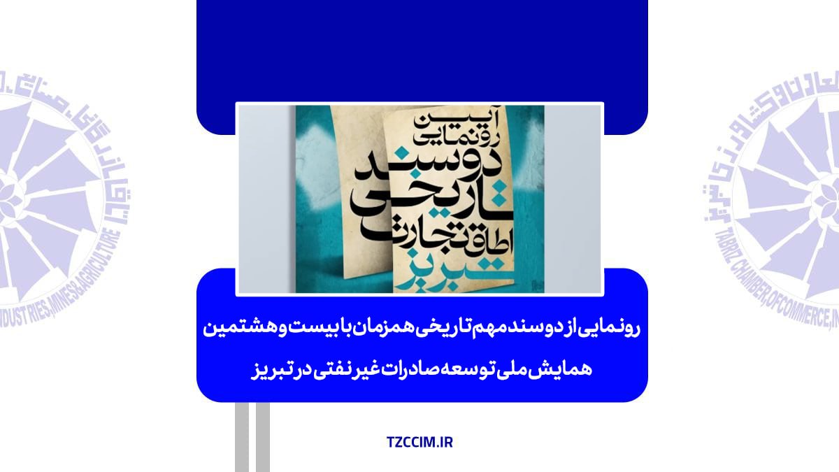 رونمایی از دو سند مهم تاریخی همزمان با بیست و هشتمین همایش ملی توسعه صادرات غیر نفتی در تبریز